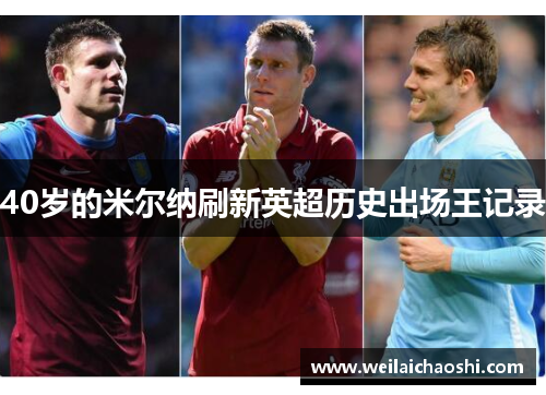 40岁的米尔纳刷新英超历史出场王记录