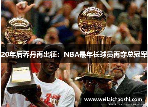20年后乔丹再出征：NBA最年长球员再夺总冠军